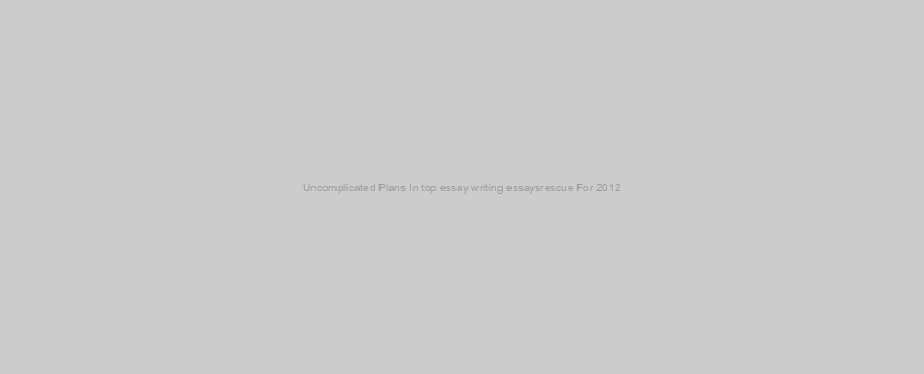 Uncomplicated Plans In top essay writing essaysrescue For 2012